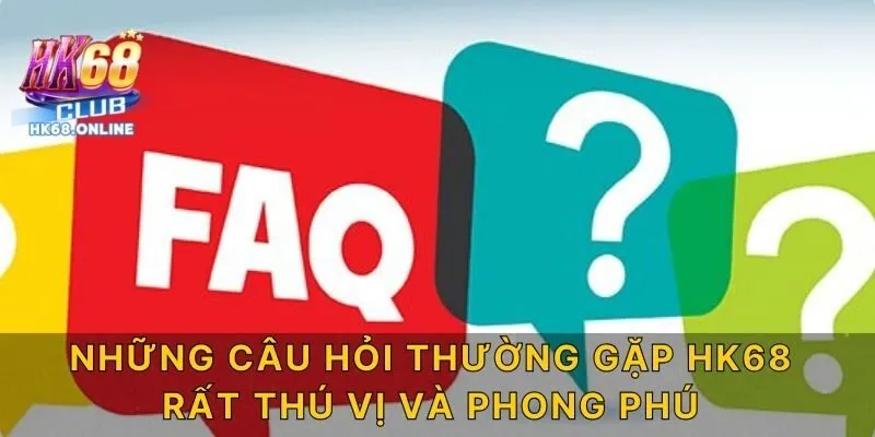 Những câu hỏi thường gặp HK68 rất thú vị và phong phú