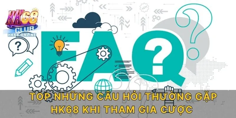 Top những câu hỏi thường gặp HK68 khi tham gia cược