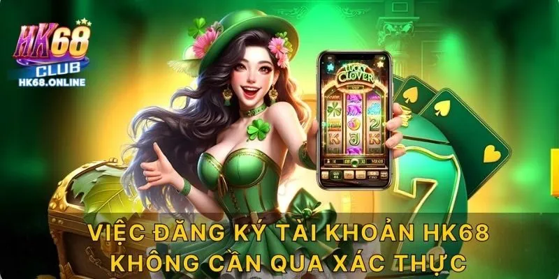 Việc đăng ký tài khoản HK68 không cần qua xác thực